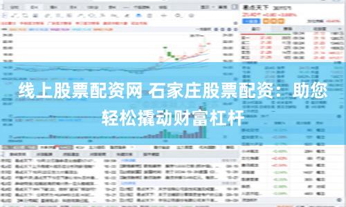 线上股票配资网 石家庄股票配资：助您轻松撬动财富杠杆