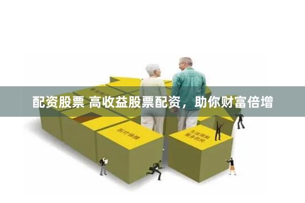 配资股票 高收益股票配资，助你财富倍增