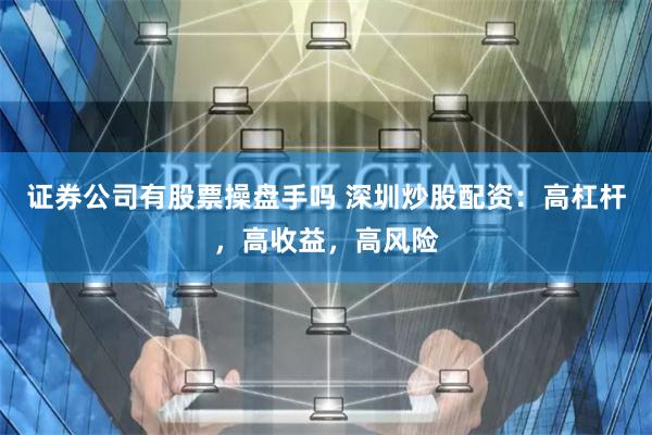 证券公司有股票操盘手吗 深圳炒股配资：高杠杆，高收益，高风险