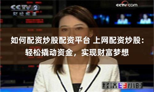 如何配资炒股配资平台 上网配资炒股：轻松撬动资金，实现财富梦想