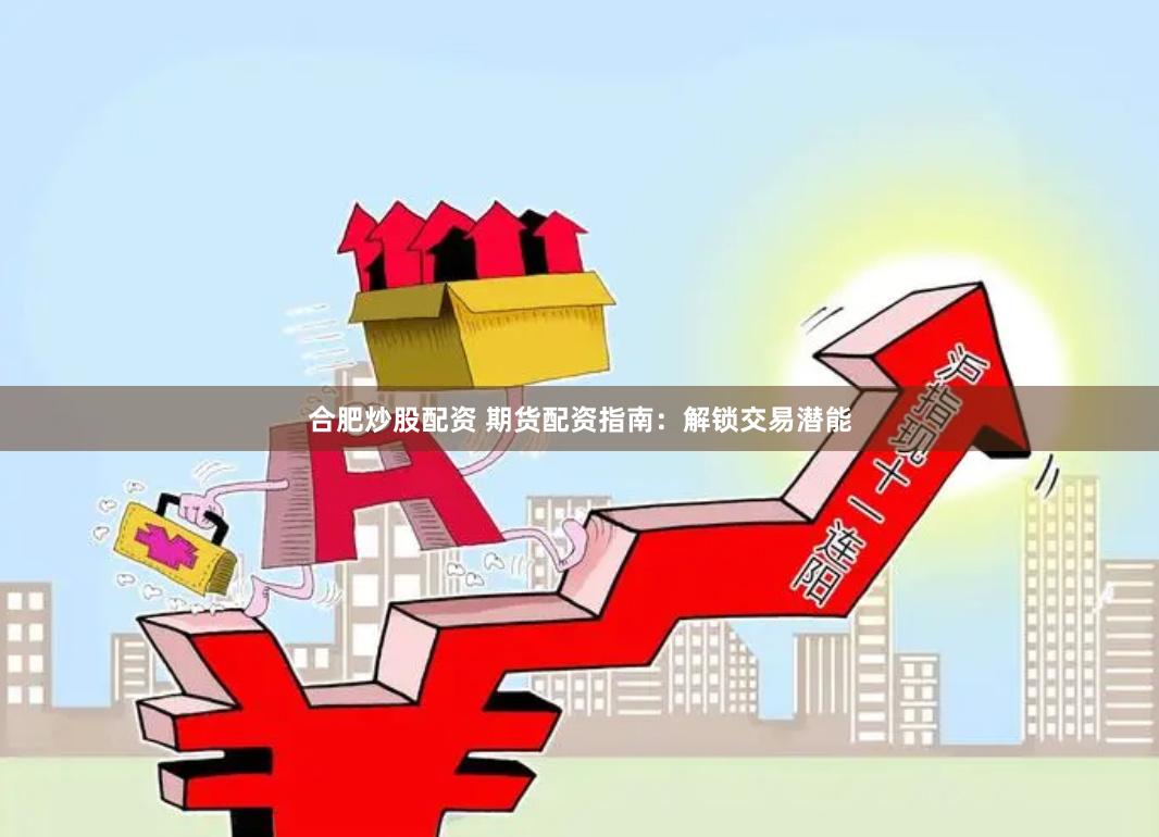 合肥炒股配资 期货配资指南：解锁交易潜能