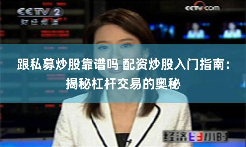 跟私募炒股靠谱吗 配资炒股入门指南：揭秘杠杆交易的奥秘