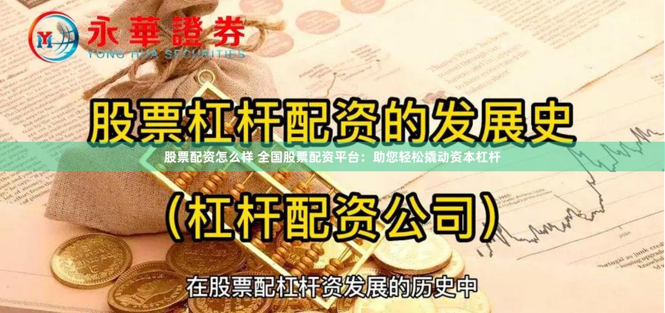 股票配资怎么样 全国股票配资平台：助您轻松撬动资本杠杆
