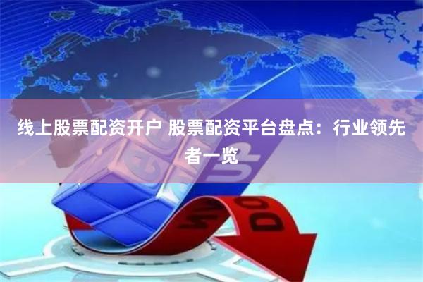 线上股票配资开户 股票配资平台盘点：行业领先者一览