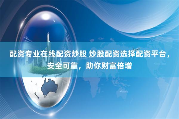 配资专业在线配资炒股 炒股配资选择配资平台，安全可靠，助你财富倍增