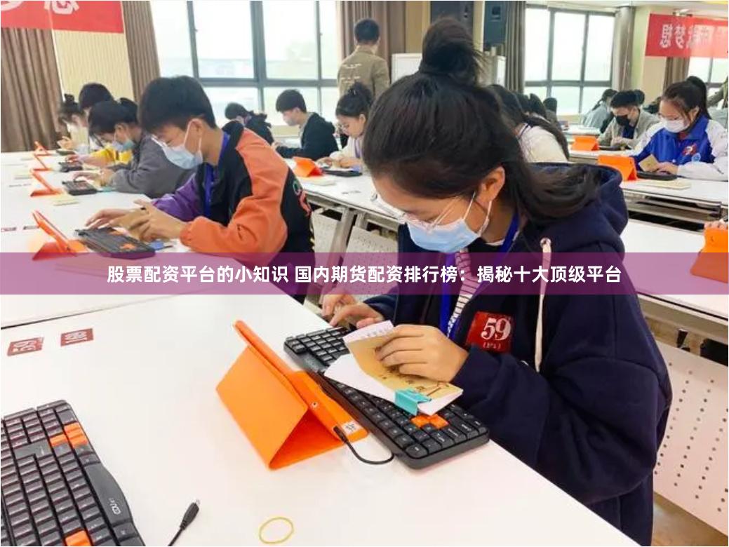 股票配资平台的小知识 国内期货配资排行榜：揭秘十大顶级平台