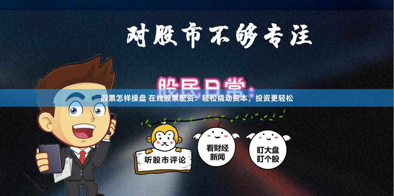 股票怎样操盘 在线股票配资：轻松撬动资本，投资更轻松