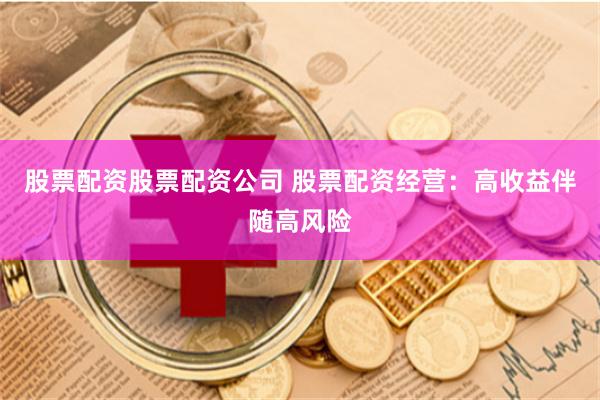 股票配资股票配资公司 股票配资经营：高收益伴随高风险