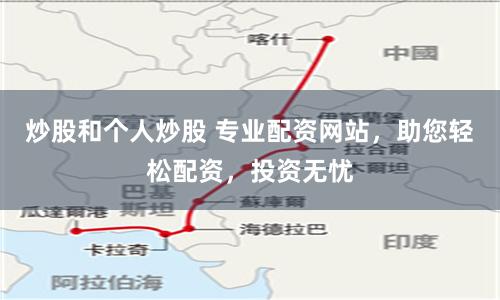 炒股和个人炒股 专业配资网站，助您轻松配资，投资无忧