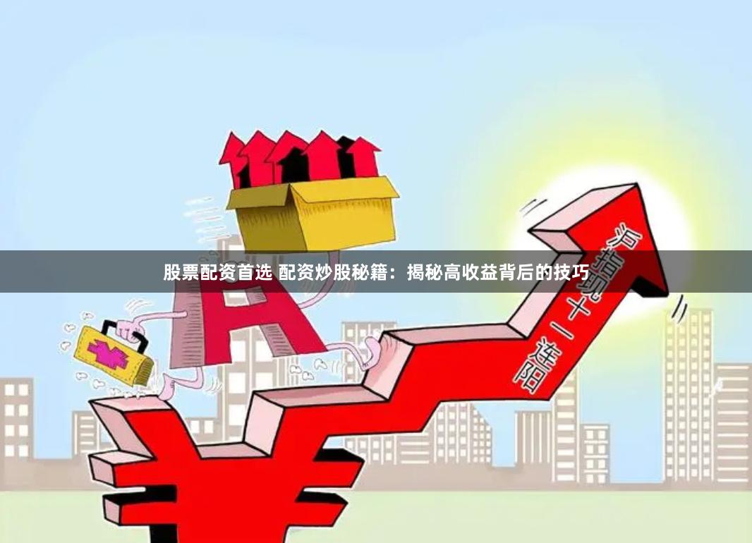股票配资首选 配资炒股秘籍：揭秘高收益背后的技巧