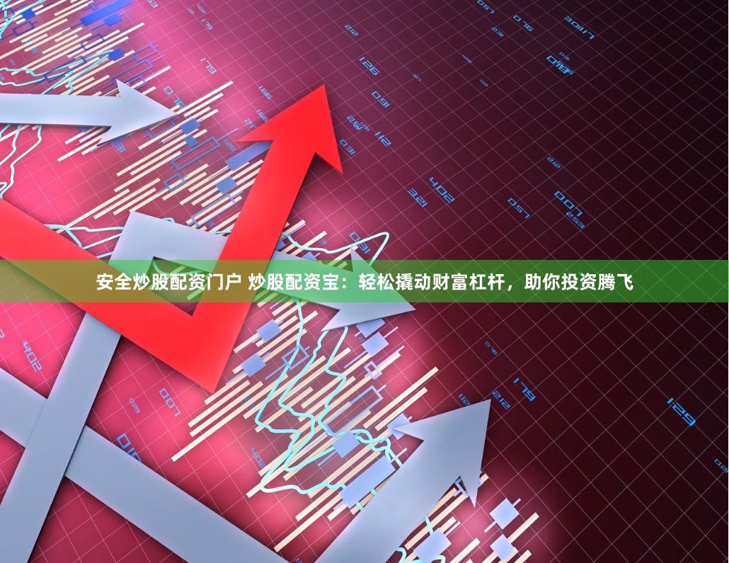 安全炒股配资门户 炒股配资宝：轻松撬动财富杠杆，助你投资腾飞