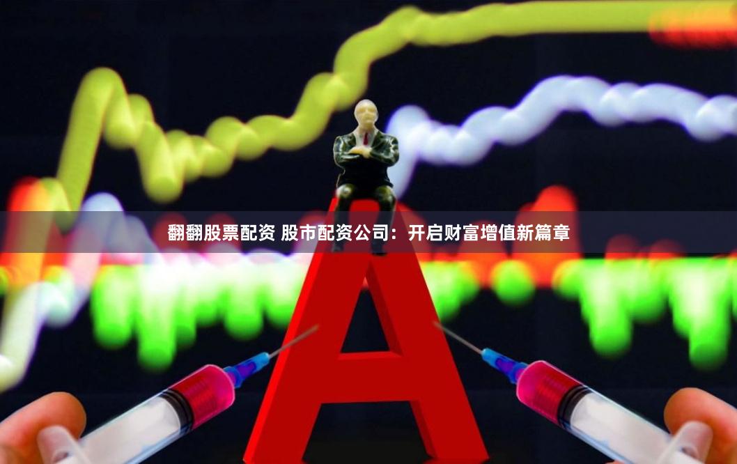 翻翻股票配资 股市配资公司：开启财富增值新篇章