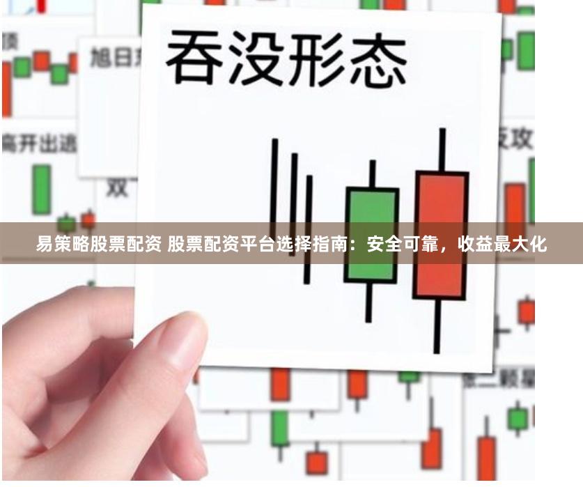 易策略股票配资 股票配资平台选择指南：安全可靠，收益最大化