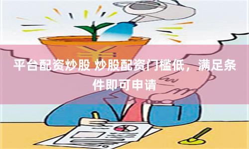 平台配资炒股 炒股配资门槛低，满足条件即可申请