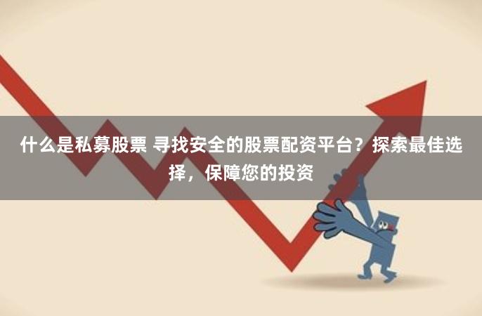 什么是私募股票 寻找安全的股票配资平台？探索最佳选择，保障您的投资