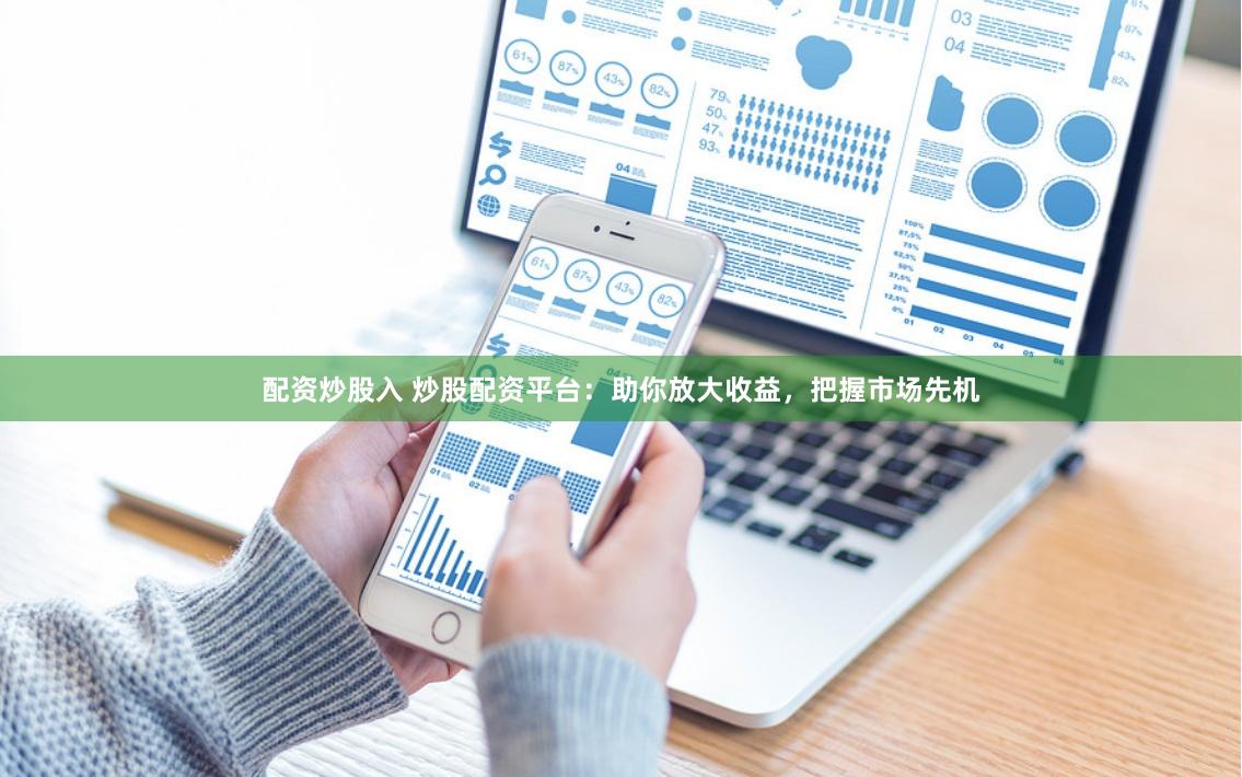 配资炒股入 炒股配资平台：助你放大收益，把握市场先机