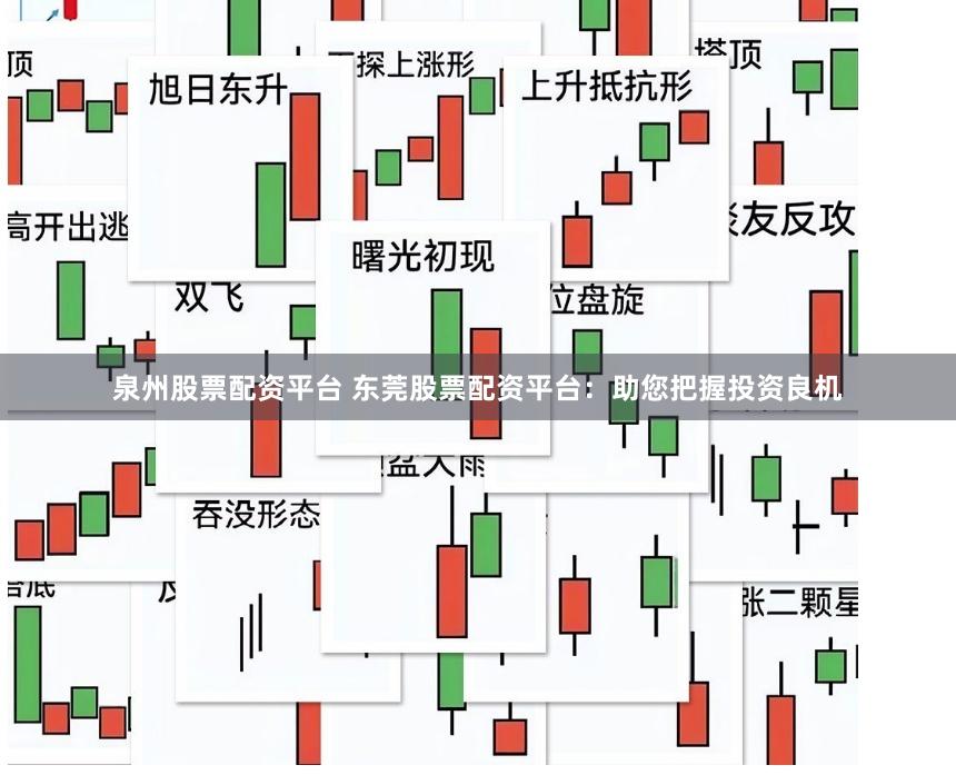 泉州股票配资平台 东莞股票配资平台：助您把握投资良机