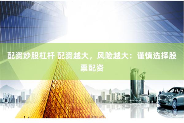 配资炒股杠杆 配资越大，风险越大：谨慎选择股票配资