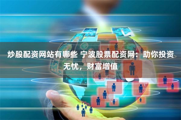 炒股配资网站有哪些 宁波股票配资网：助你投资无忧，财富增值