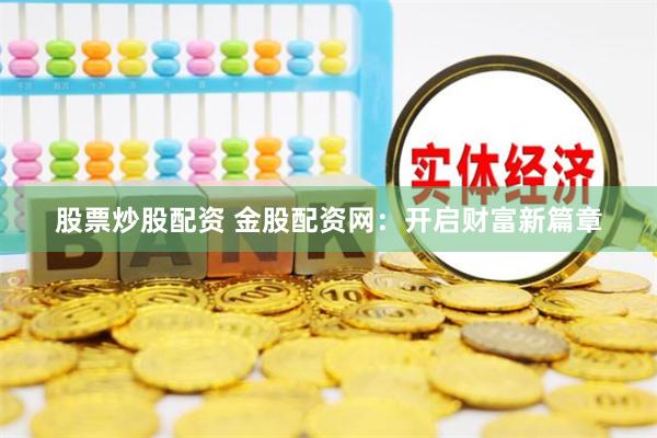 股票炒股配资 金股配资网：开启财富新篇章