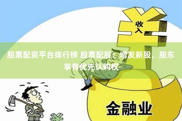 股票配资平台排行榜 股票配股：增发新股，股东享有优先认购权