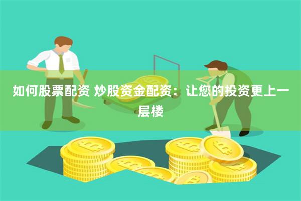 如何股票配资 炒股资金配资:让您的投资更上一层楼