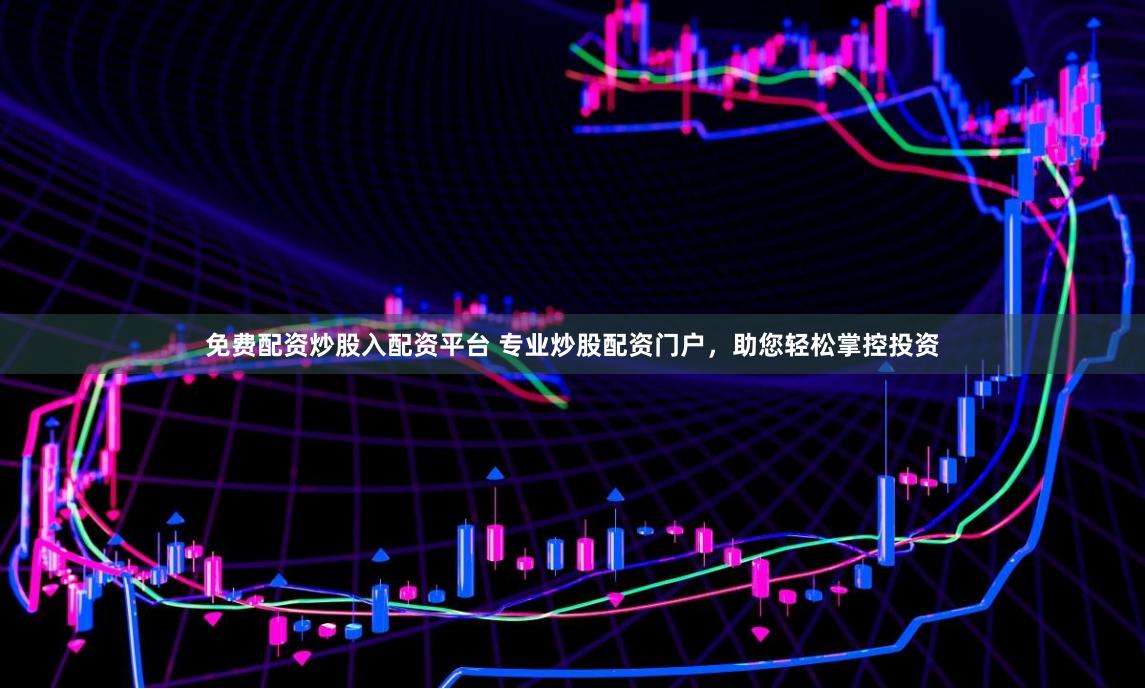免费配资炒股入配资平台 专业炒股配资门户，助您轻松掌控投资