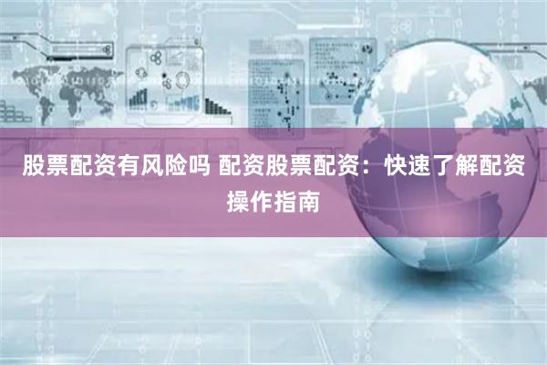 股票配资有风险吗 配资股票配资：快速了解配资操作指南