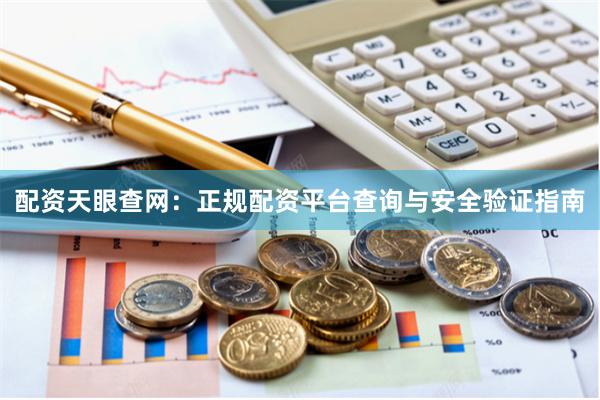 配资天眼查网:正规配资平台查询与安全验证指南