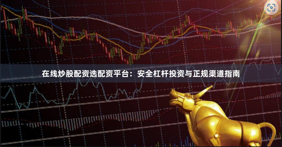 在线炒股配资选配资平台：安全杠杆投资与正规渠道指南