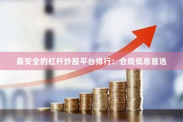 最安全的杠杆炒股平台排行：合规低息首选