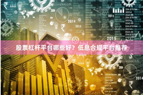 股票杠杆平台哪些好？低息合规平台推荐