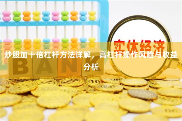 炒股加十倍杠杆方法详解，高杠杆操作风险与收益分析