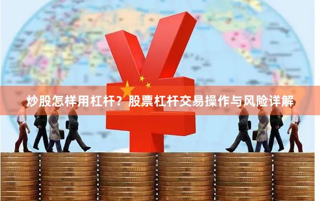 炒股怎样用杠杆？股票杠杆交易操作与风险详解