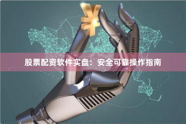 股票配资软件实盘:安全可靠操作指南