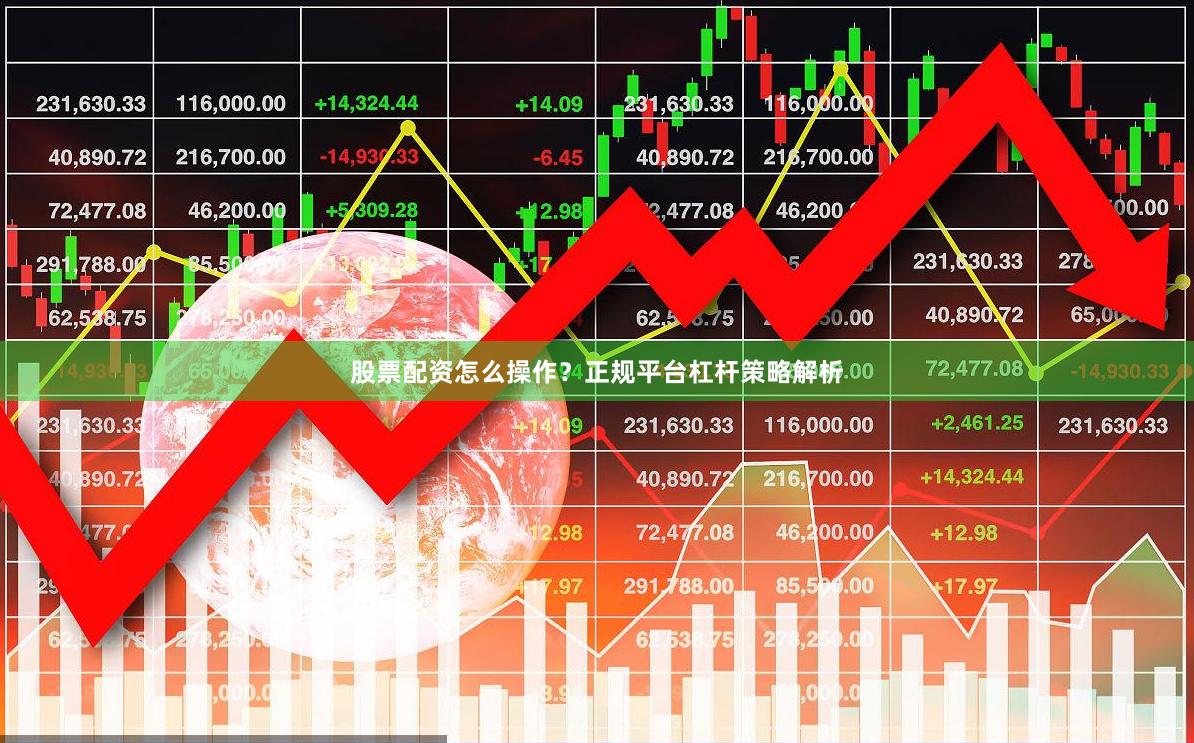 股票配资怎么操作？正规平台杠杆策略解析