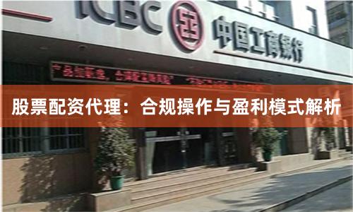 股票配资代理：合规操作与盈利模式解析