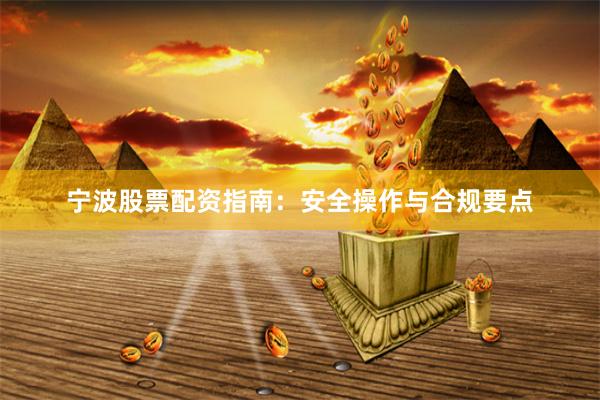 宁波股票配资指南：安全操作与合规要点