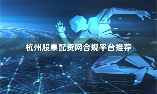 杭州股票配资网合规平台推荐