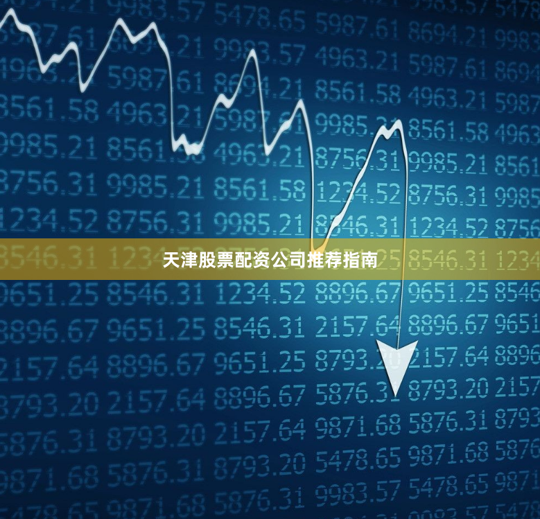 天津股票配资公司推荐指南