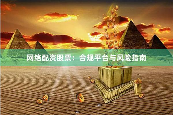 网络配资股票：合规平台与风险指南
